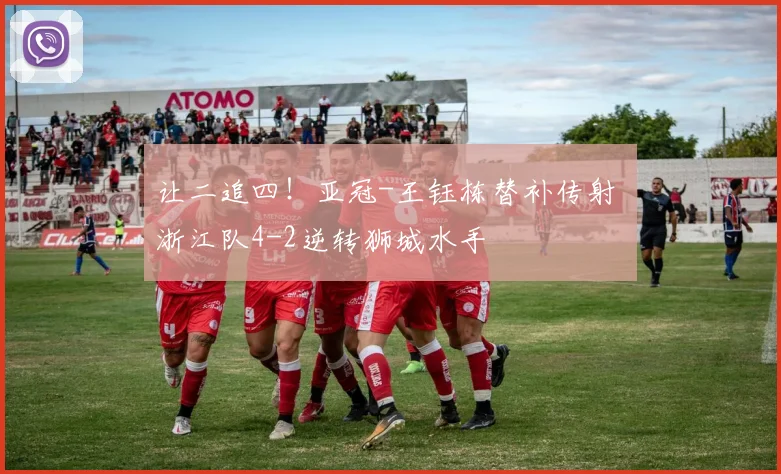 让二追四！亚冠-王钰栋替补传射 浙江队4-2逆转狮城水手
