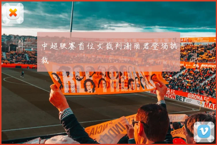 中超联赛首位女裁判谢丽君登场执裁
