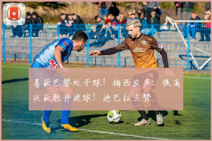 喜获巴黎处子球！梅西发声：很高兴获胜并进球！迪巴拉点赞