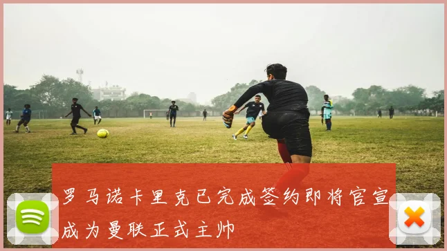罗马诺卡里克已完成签约即将官宣成为曼联正式主帅