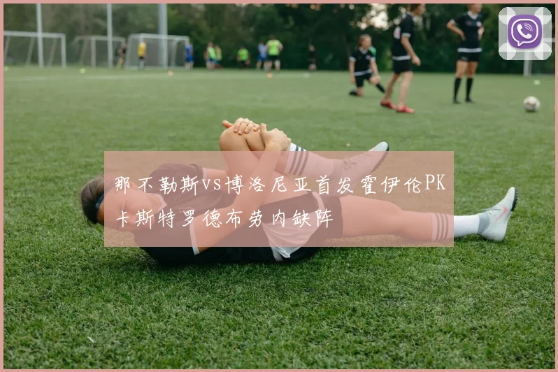 那不勒斯vs博洛尼亚首发霍伊伦PK卡斯特罗德布劳内缺阵