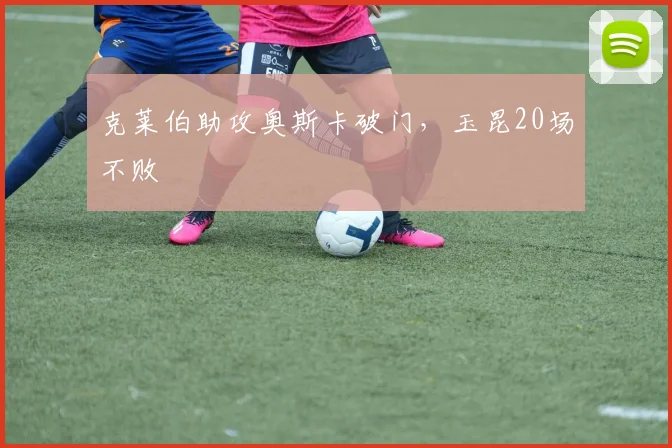 克莱伯助攻奥斯卡破门，玉昆20场不败