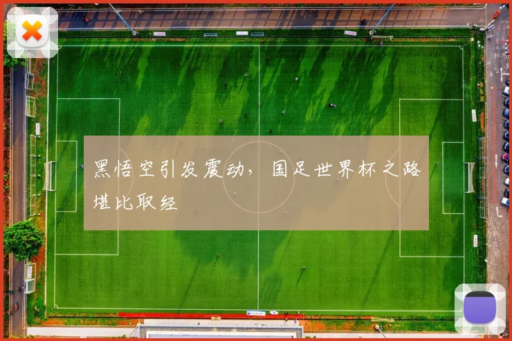 黑悟空引发震动，国足世界杯之路堪比取经
